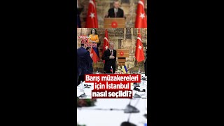 Rusya ve Ukrayna arasındaki barış müzakereleri için İstanbul nasıl seçildi?