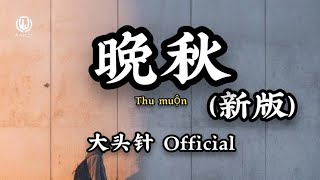 晚秋 (新版) - 大头针  || Thu Muộn - Đại Đầu Châm  (Lyrics 2026)
