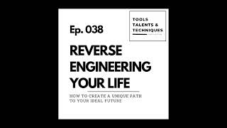 REVERSE ENGINEERING YOUR LIFE: How to create a unique path to your ideal future (Ep. 038)