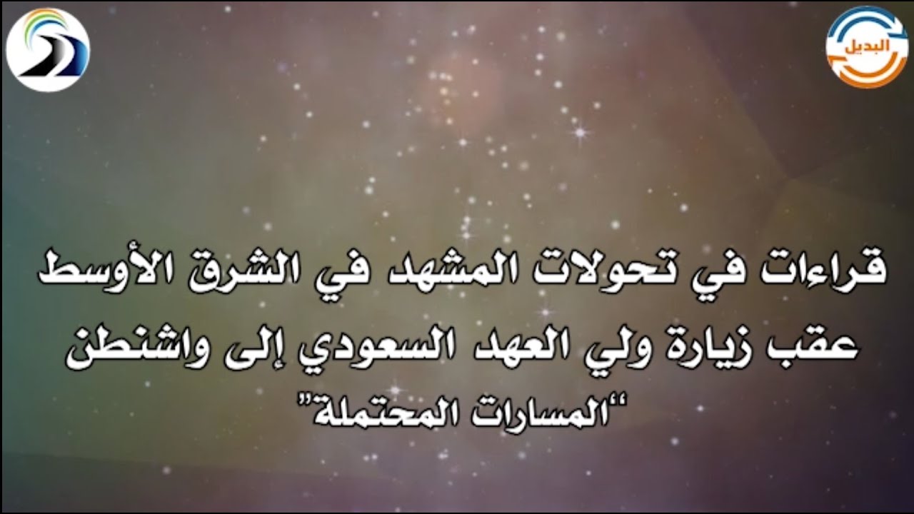 قراءات في تحولات المشهد في الشرق الأوسط عقب زيارة ولي العهد السعودي لترامب : المسارات المحتملة.