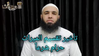 تأخير تقسيم الميراث حرام شرعاً