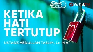 Ketika Hati Tertutup – Ustadz Abdullah Taslim, Lc., M.A. - 5 Menit yang Menginspirasi