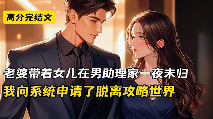 妻子做梦都没有想到，她只是带着女儿去男助理家未归，我就向系统申请了脱离攻略世界#完结文 #小说 #二次元#爽文