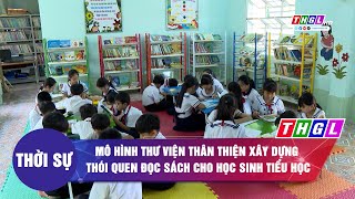 Mô hình thư viện thân thiện xây dựng thói quen đọc sách cho học sinh tiểu học