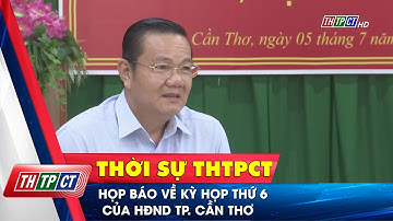 Họp báo về kỳ họp thứ 6 của HĐND TP. Cần Thơ | Cần Thơ TV