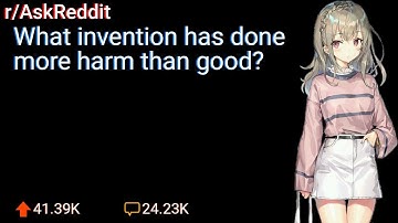 What invention has done more harm than good? (r/AskReddit)