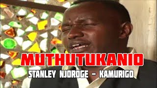 Muthutukanio | Stanley Njoroge  A.K.A Kamurigo