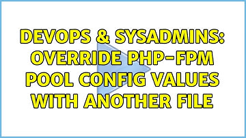 DevOps & SysAdmins: Override php-fpm pool config values with another file (2 Solutions!!)