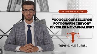 Google Görsellerde Fotoğrafım Çıkıyor Diyenler Ne Yapmalıdır - Av. Serdar Han TOPO