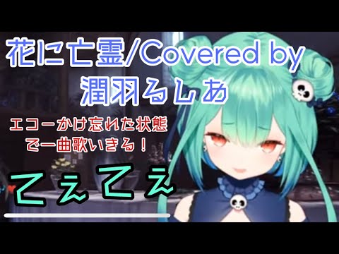 【潤羽るしあ】花の亡霊/ヨルシカ エコーをかけ忘れた状態で歌う。てぇてぇ