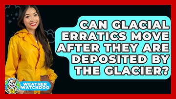 Can Glacial Erratics Move After They Are Deposited By The Glacier? - Weather Watchdog