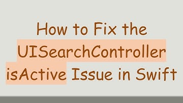How to Fix the UISearchController isActive Issue in Swift