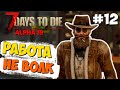 РАБОТА ЕСТЬ РАБОТА ► 7 DAYS TO DIE ALPHA 19 ПРОХОЖДЕНИЕ #12