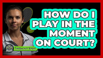 How Do I Play In The Moment On Court?