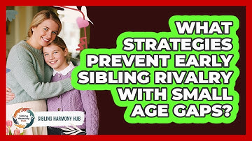 What Strategies Prevent Early Sibling Rivalry With Small Age Gaps? - Sibling Harmony Hub