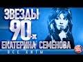 ЕКАТЕРИНА СЕМЁНОВА ✩ ЗВЁЗДЫ 90-Х ✩ ХИТЫ ДЕСЯТИЛЕТИЯ ✩