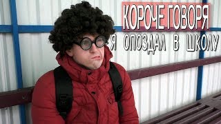 КОРОЧЕ ГОВОРЯ, Я ОПОЗДАЛ В ШКОЛУ