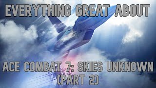 Everything GREAT About Ace Combat 7: Skies Unknown (Part 2)