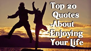 Top 20 Quotes About Enjoying Your Life