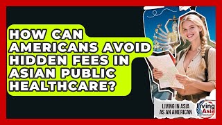 How Can Americans Avoid Hidden Fees In Asian Public Healthcare? - Living in Asia as an American
