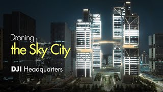 Droning DJI's Headquarters - the Sky City 大疆天空之城 航拍