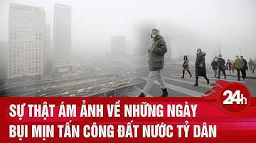 Sự thật ám ảnh về những ngày bụi mịn tấn công đất nước tỷ dân