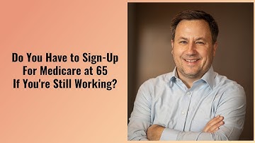 Do You Have to Sign Up for Medicare at 65 If You Are Still Working?