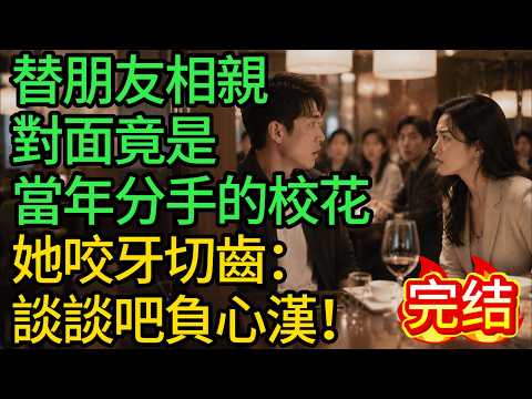 替朋友相親，對面竟是當年分手的校花，她咬牙切齒：談談吧負心漢！#小說 #有聲書
