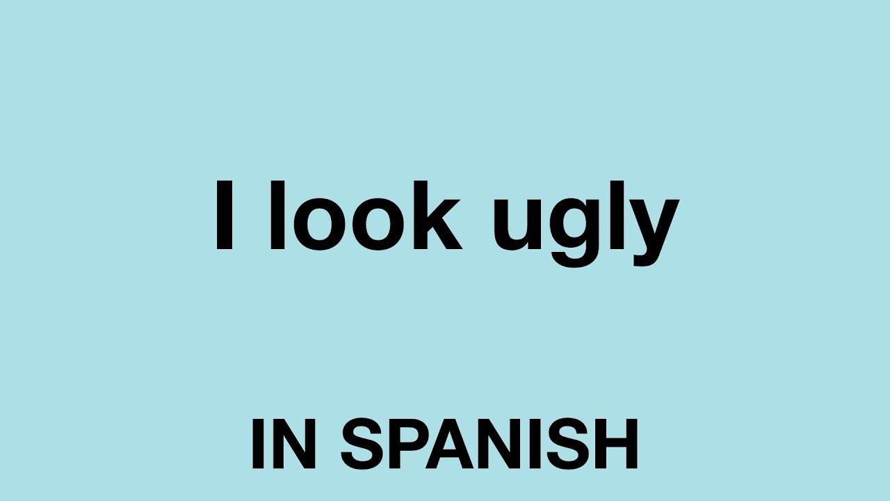 How To Say I Look Ugly In Spanish YouTube