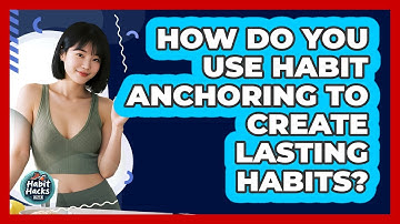 How Do You Use Habit Anchoring To Create Lasting Habits? - Habit Hacks Hub