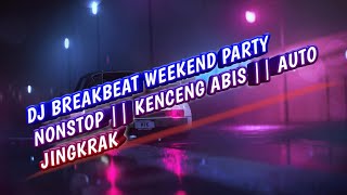 DJ BREAKBEAT WEEKEND PARTY NONSTOP || KENCENG ABIS || AUTO JINGKRAK