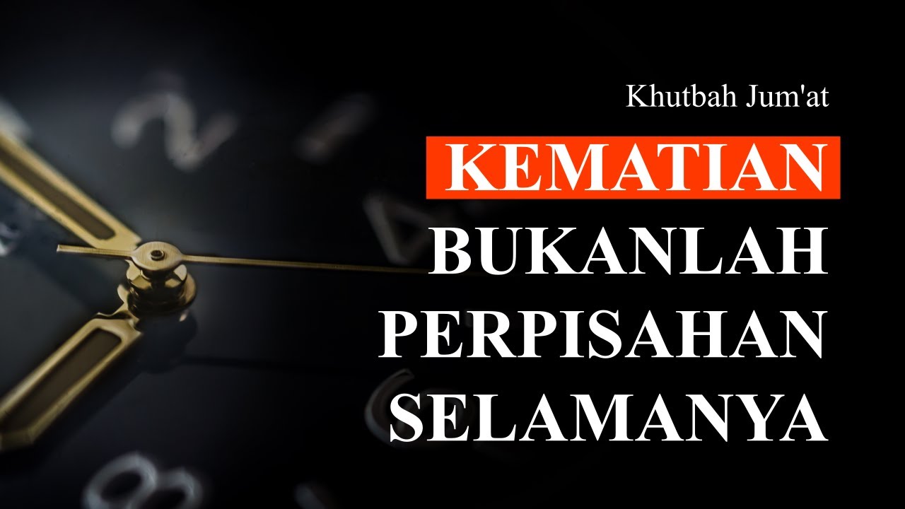 Khutbah Jum’at: Kematian Bukanlah Perpisahan Selamanya
