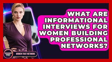 What Are Informational Interviews For Women Building Professional Networks? - Women That Network