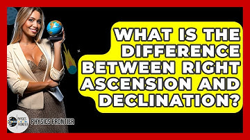 What Is The Difference Between Right Ascension And Declination? - Physics Frontier