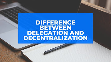 DIFFERENTIATE BETWEEN DELEGATION AND DECENTRALIZATION