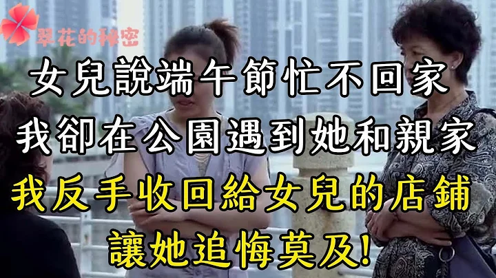 端午節女兒回婆家，卻不回我家，無意中在公園遇見後，接下來一幕讓她追悔莫及| 翠花的秘密 #幸福人生 #為人處世 #生活經驗 #情感故事 - 天天要聞