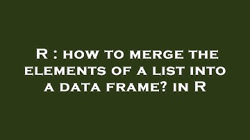 R : how to merge the elements of a list into a data frame? in R