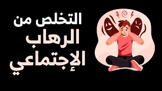 كيف تتخلص من الرهاب الاجتماعي والقلق من مواجهة الناس