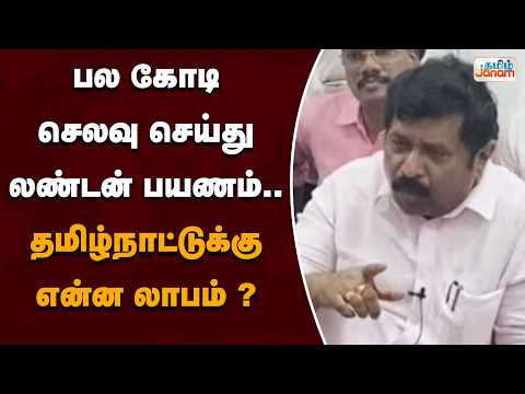 "பல கோடி செலவு செய்து லண்டன் பயணம்.. தமிழ்நாட்டுக்கு என்ன லாபம்?"
