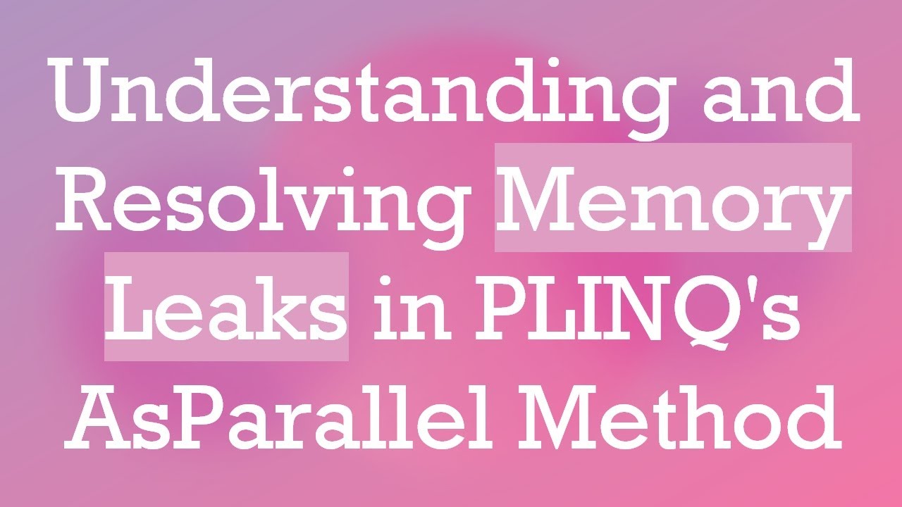 Understanding and Resolving Memory Leaks in PLINQ's AsParallel Method