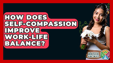 How Does Self-compassion Improve Work-life Balance? - Holistic Balance And Bliss