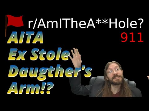 AITA Ex Stole Daughter's Arm!? | 3 r/AITA | 911