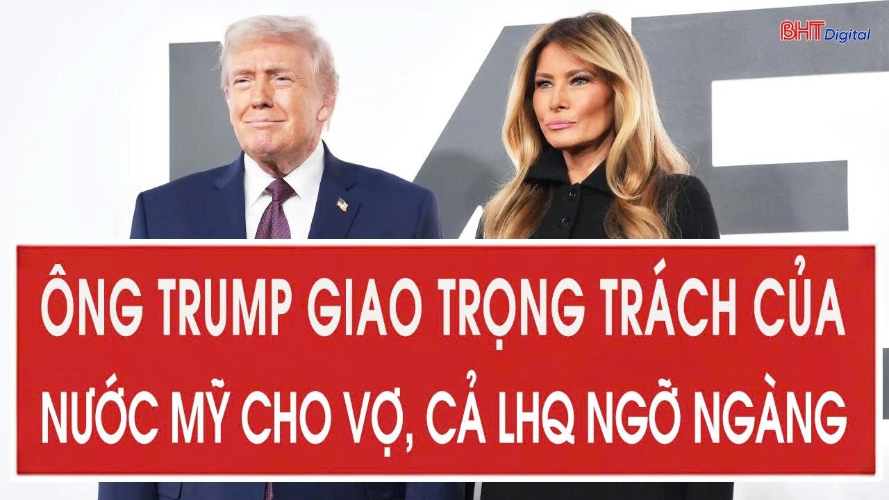 Ông Trump giao trọng trách của nước Mỹ cho vợ, cả LHQ ngỡ ngàng