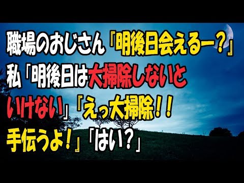 【修羅場な話】職場のおじさん『明後日会えるー？』私「明後日は大掃除しないといけない」『えっ大掃除！！手伝うよ！』「はい？」
