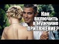 3 фишки, чтобы включить в мужчине ПРИТЯЖЕНИЕ.