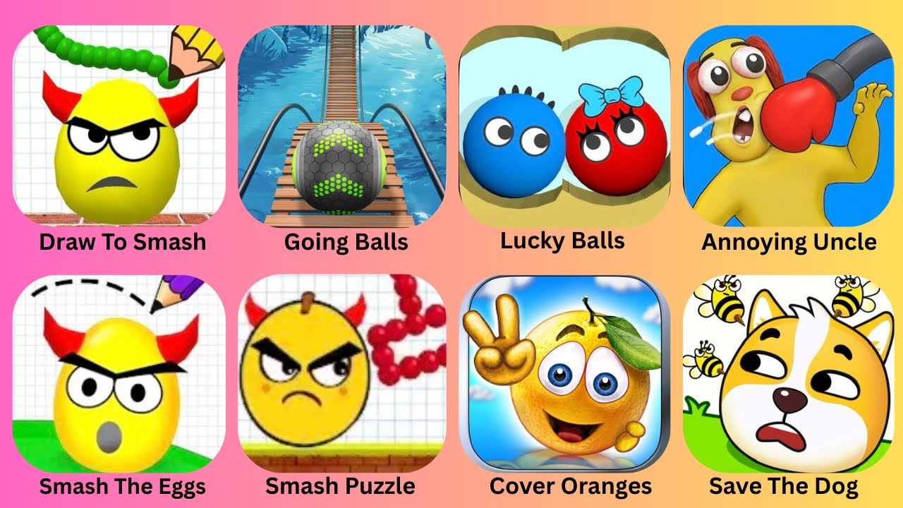 Draw To Smash,Going Balls,Lucky Balls,Annoying Uncle,Smash Eggs,Smash Puzzle,Cover Oranges,Save Dog