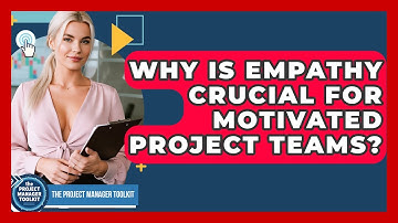 Why Is Empathy Crucial For Motivated Project Teams? - The Project Manager Toolkit