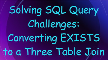 Solving SQL Query Challenges: Converting EXISTS to a Three Table Join