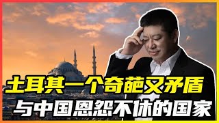 土耳其,一个奇葩又矛盾,与中国恩怨不休的国家