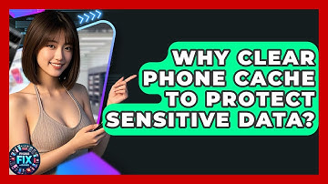 Why Clear Phone Cache To Protect Sensitive Data? - Phone Fix and Features